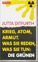 Titelbild Jutta Ditfurth:
Krieg, Atom, Armut.
Was sie reden, was sie tun: Die Gr&uuml;nen