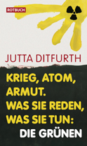 Titelbild Jutta Ditfurth:
Krieg, Atom, Armut.
Was sie reden, was sie tun: Die Grünen